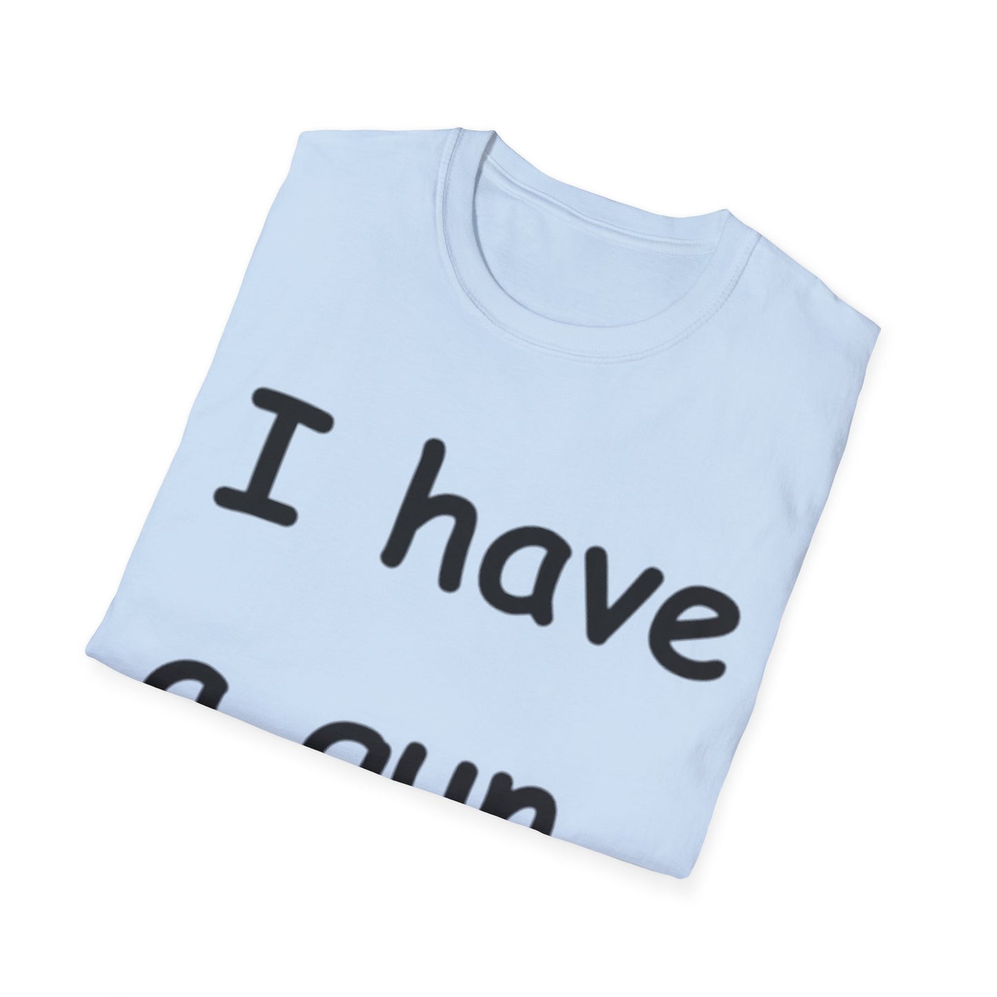 I have a gun -- Unisex Softstyle T-Shirt